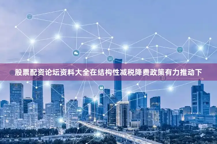 股票配资论坛资料大全在结构性减税降费政策有力推动下